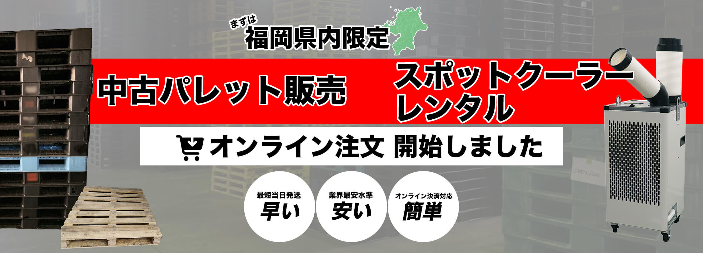 まずは福岡県内限定、中古パレット販売/スポットクーラーレンタルのオンライン注文開始しました。早い！安い！簡単！