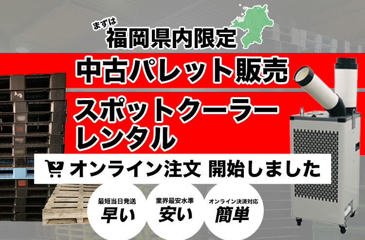 まずは福岡県内限定、中古パレット販売/スポットクーラーレンタルのオンライン注文開始しました。早い！安い！簡単！